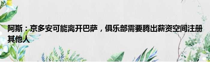 阿斯：京多安可能离开巴萨，俱乐部需要腾出薪资空间注册其他人