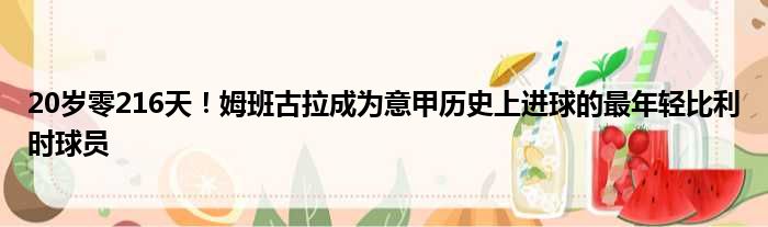 20岁零216天！姆班古拉成为意甲历史上进球的最年轻比利时球员