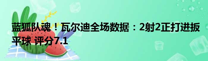 蓝狐队魂！瓦尔迪全场数据：2射2正打进扳平球 评分7.1