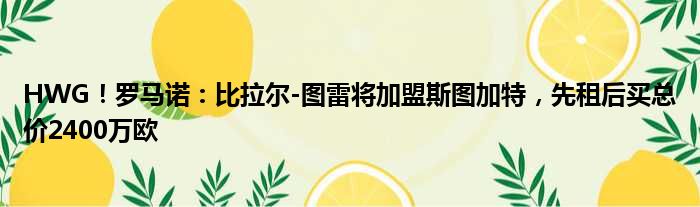 HWG！罗马诺：比拉尔-图雷将加盟斯图加特，先租后买总价2400万欧