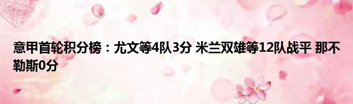 意甲首轮积分榜：尤文等4队3分 米兰双雄等12队战平 那不勒斯0分
