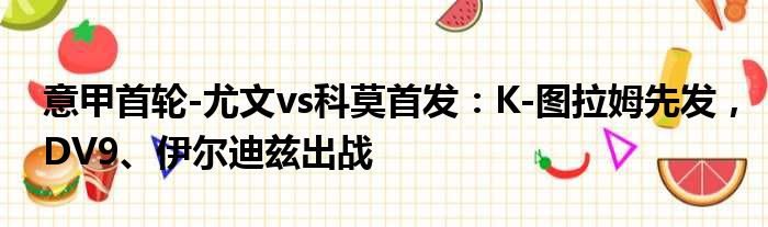 意甲首轮-尤文vs科莫首发：K-图拉姆先发，DV9、伊尔迪兹出战
