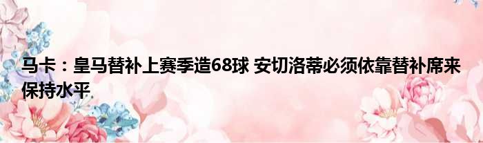 马卡：皇马替补上赛季造68球 安切洛蒂必须依靠替补席来保持水平