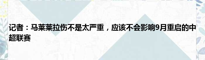 记者：马莱莱拉伤不是太严重，应该不会影响9月重启的中超联赛