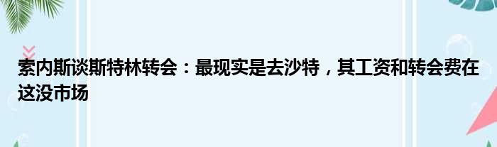 索内斯谈斯特林转会：最现实是去沙特，其工资和转会费在这没市场