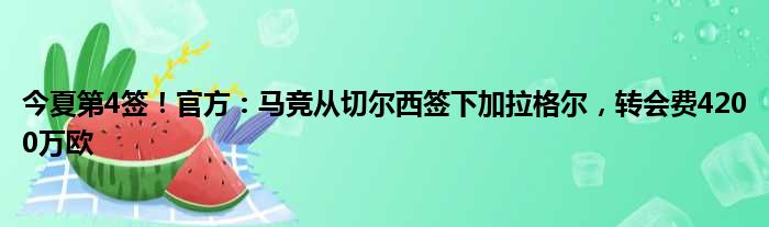 今夏第4签！官方：马竞从切尔西签下加拉格尔，转会费4200万欧