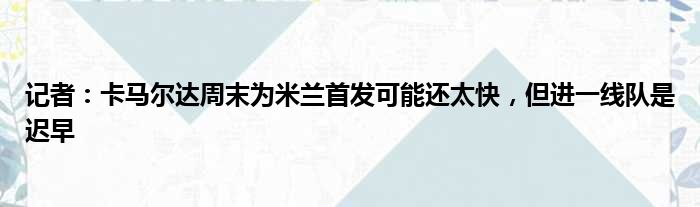 记者：卡马尔达周末为米兰首发可能还太快，但进一线队是迟早