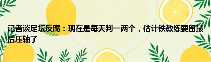 记者谈足坛反腐：现在是每天判一两个，估计铁教练要留最后压轴了