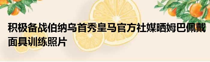 积极备战伯纳乌首秀皇马官方社媒晒姆巴佩戴面具训练照片