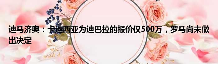 迪马济奥：卡迪西亚为迪巴拉的报价仅500万，罗马尚未做出决定