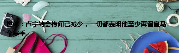 世体：卢宁转会传闻已减少，一切都表明他至少再留皇马一个赛季