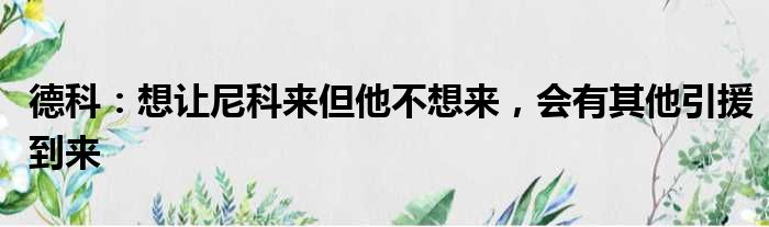 德科：想让尼科来但他不想来，会有其他引援到来