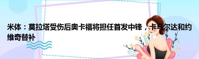 米体：莫拉塔受伤后奥卡福将担任首发中锋，卡马尔达和约维奇替补