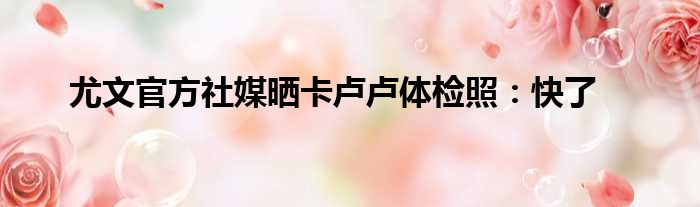 尤文官方社媒晒卡卢卢体检照：快了