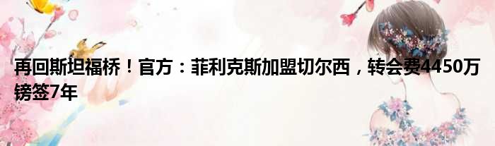 再回斯坦福桥！官方：菲利克斯加盟切尔西，转会费4450万镑签7年