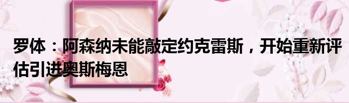 罗体：阿森纳未能敲定约克雷斯，开始重新评估引进奥斯梅恩
