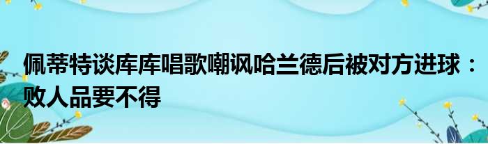 佩蒂特谈库库唱歌嘲讽哈兰德后被对方进球：败人品要不得
