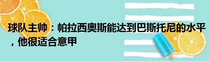 球队主帅：帕拉西奥斯能达到巴斯托尼的水平，他很适合意甲