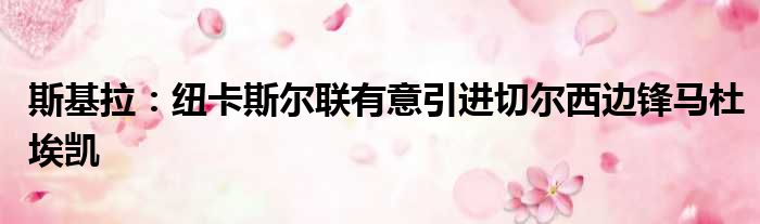 斯基拉：纽卡斯尔联有意引进切尔西边锋马杜埃凯