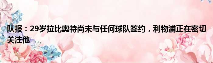 队报：29岁拉比奥特尚未与任何球队签约，利物浦正在密切关注他