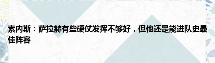 索内斯：萨拉赫有些硬仗发挥不够好，但他还是能进队史最佳阵容