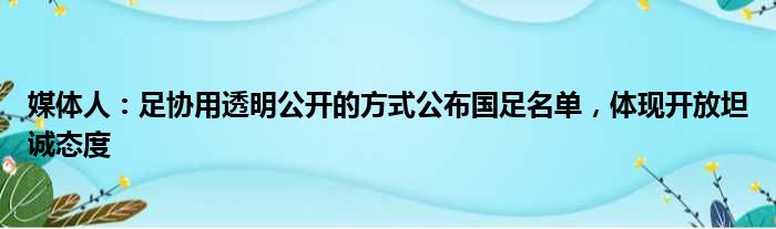 媒体人：足协用透明公开的方式公布国足名单，体现开放坦诚态度