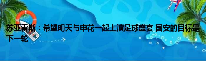 苏亚雷斯：希望明天与申花一起上演足球盛宴 国安的目标是下一轮