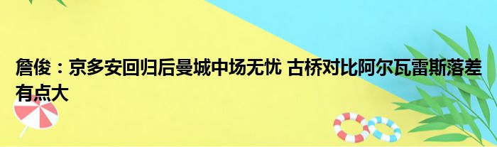 詹俊：京多安回归后曼城中场无忧 古桥对比阿尔瓦雷斯落差有点大