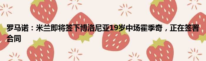 罗马诺：米兰即将签下博洛尼亚19岁中场霍季奇，正在签署合同