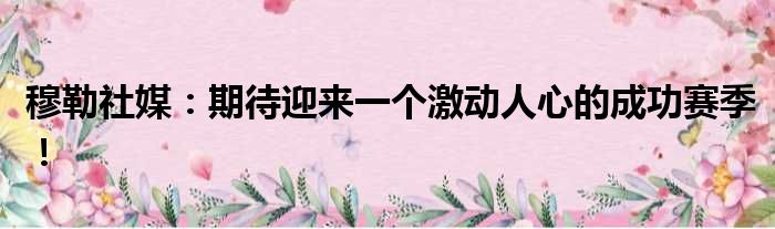 穆勒社媒：期待迎来一个激动人心的成功赛季！