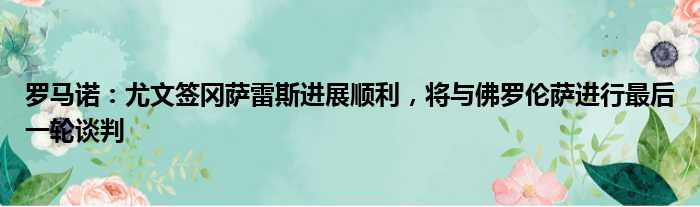 罗马诺：尤文签冈萨雷斯进展顺利，将与佛罗伦萨进行最后一轮谈判