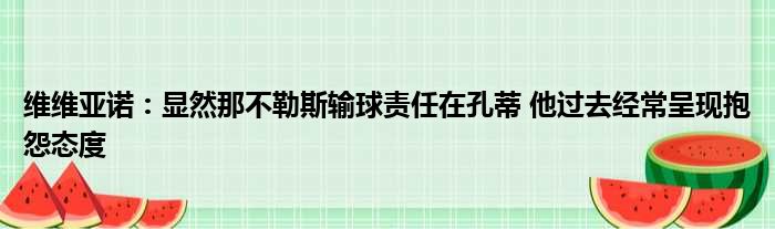 维维亚诺：显然那不勒斯输球责任在孔蒂 他过去经常呈现抱怨态度