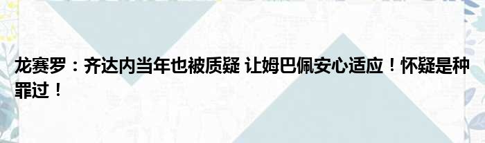 龙赛罗：齐达内当年也被质疑 让姆巴佩安心适应！怀疑是种罪过！