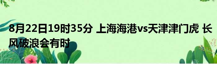 8月22日19时35分 上海海港vs天津津门虎 长风破浪会有时