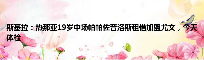 斯基拉：热那亚19岁中场帕帕佐普洛斯租借加盟尤文，今天体检