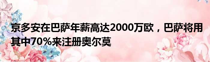 京多安在巴萨年薪高达2000万欧，巴萨将用其中70%来注册奥尔莫