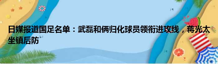 日媒报道国足名单：武磊和俩归化球员领衔进攻线，蒋光太坐镇后防