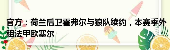 官方：荷兰后卫霍弗尔与狼队续约，本赛季外租法甲欧塞尔
