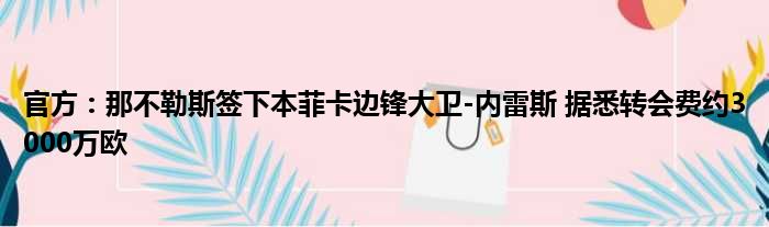 官方：那不勒斯签下本菲卡边锋大卫-内雷斯 据悉转会费约3000万欧
