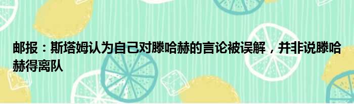邮报：斯塔姆认为自己对滕哈赫的言论被误解，并非说滕哈赫得离队