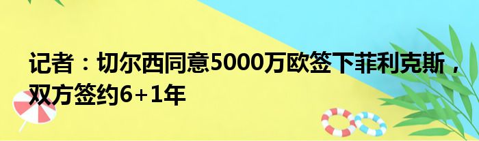 记者：切尔西同意5000万欧签下菲利克斯，双方签约6+1年