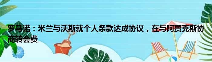罗马诺：米兰与沃斯就个人条款达成协议，在与阿贾克斯协商转会费