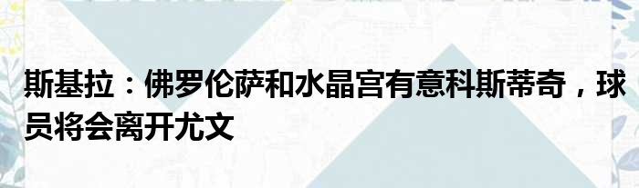 斯基拉：佛罗伦萨和水晶宫有意科斯蒂奇，球员将会离开尤文