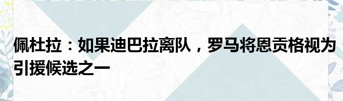 佩杜拉：如果迪巴拉离队，罗马将恩贡格视为引援候选之一