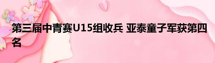 第三届中青赛U15组收兵 亚泰童子军获第四名