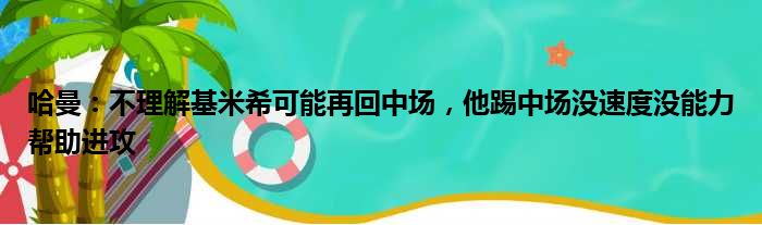 哈曼：不理解基米希可能再回中场，他踢中场没速度没能力帮助进攻