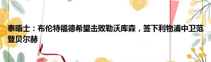 泰晤士：布伦特福德希望击败勒沃库森，签下利物浦中卫范登贝尔赫
