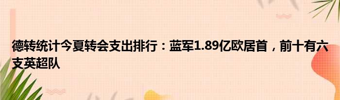 德转统计今夏转会支出排行：蓝军1.89亿欧居首，前十有六支英超队