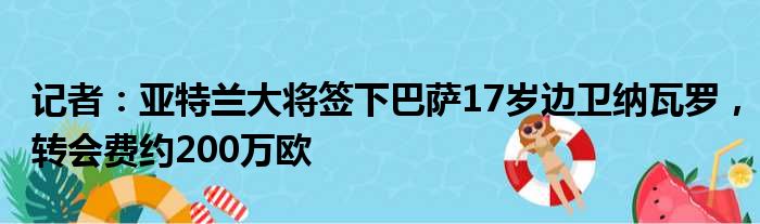 记者：亚特兰大将签下巴萨17岁边卫纳瓦罗，转会费约200万欧