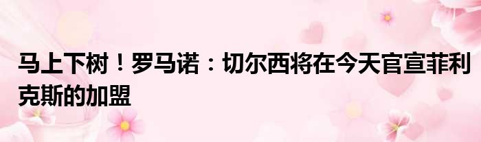 马上下树！罗马诺：切尔西将在今天官宣菲利克斯的加盟